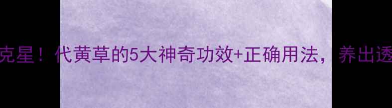 图片 黄褐斑克星！代黄草的5大神奇功效+正确用法，养出透亮肌✨