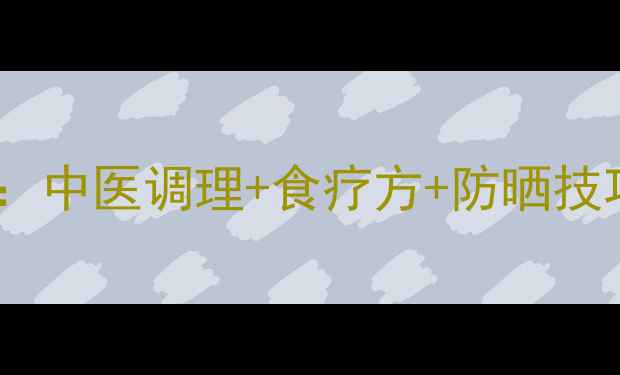 图片 黄褐斑天然淡化指南：中医调理+食疗方+防晒技巧，28天见证透亮肌2