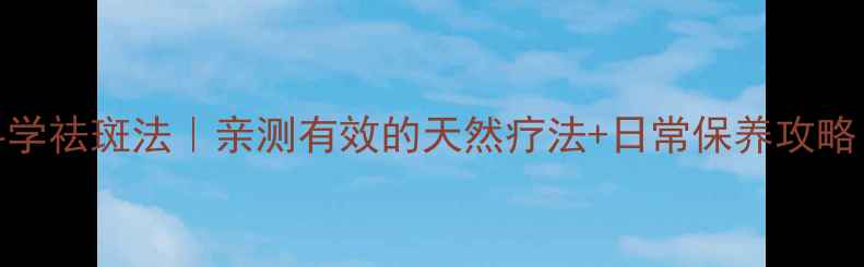 图片 黄褐斑的成因+科学祛斑法｜亲测有效的天然疗法+日常保养攻略（附真实案例）2