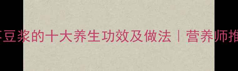 图片 黄豆大枣豆浆的十大养生功效及做法｜营养师推荐食谱1