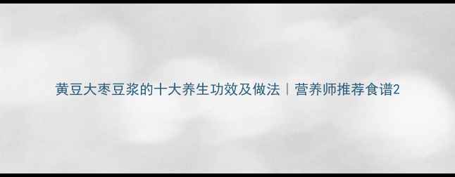 图片 黄豆大枣豆浆的十大养生功效及做法｜营养师推荐食谱2
