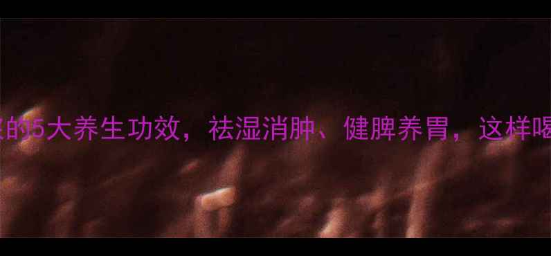 图片 黄豆薏米豆浆的5大养生功效，祛湿消肿、健脾养胃，这样喝效果翻倍！1