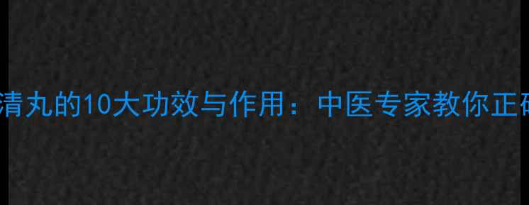 图片 黄连上清丸的10大功效与作用：中医专家教你正确使用1