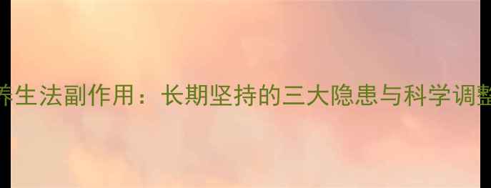 图片 黄金养生法副作用：长期坚持的三大隐患与科学调整方案