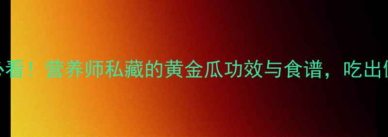 图片 黄金瓜养生必看！营养师私藏的黄金瓜功效与食谱，吃出健康好气色🌟