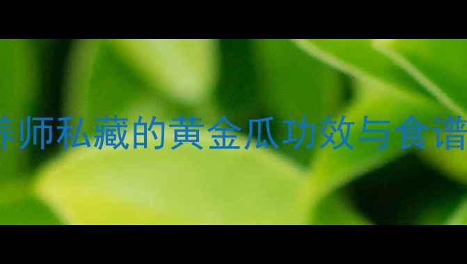 图片 黄金瓜养生必看！营养师私藏的黄金瓜功效与食谱，吃出健康好气色🌟2