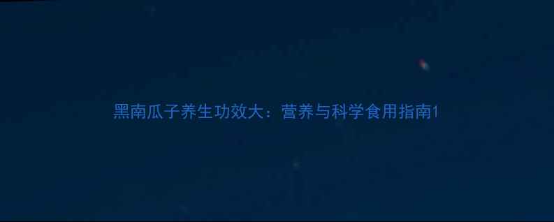 图片 黑南瓜子养生功效大：营养与科学食用指南1