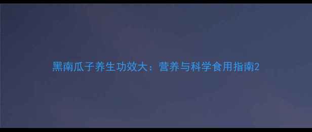 图片 黑南瓜子养生功效大：营养与科学食用指南2