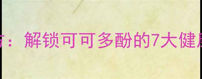 图片 黑巧克力养生配方：解锁可可多酚的7大健康功效与创意食谱