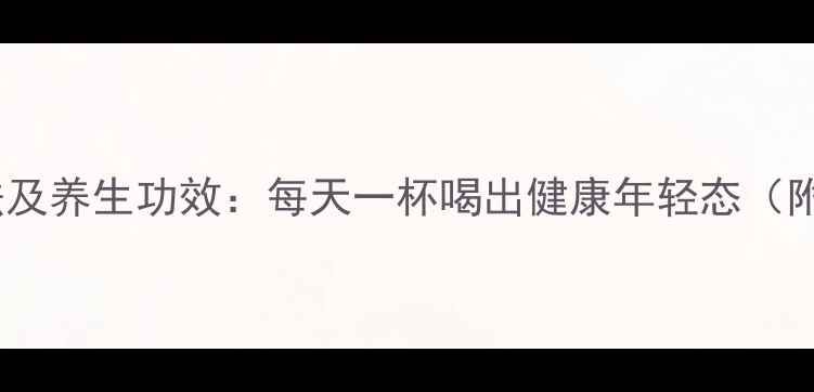 图片 黑枸杞泡水喝的正确方法及养生功效：每天一杯喝出健康年轻态（附冲泡禁忌与搭配指南）1