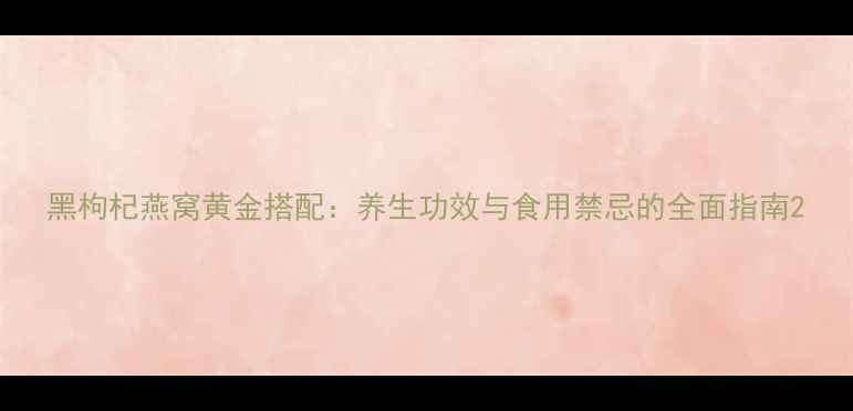 图片 黑枸杞燕窝黄金搭配：养生功效与食用禁忌的全面指南2