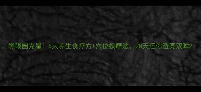 图片 黑眼圈克星！5大养生食疗方+穴位按摩法，28天还你透亮双眸2