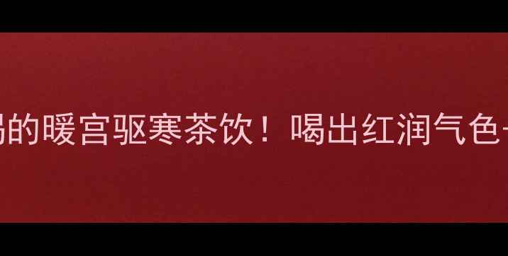 图片 黑糖玫瑰姜茶｜女生必喝的暖宫驱寒茶饮！喝出红润气色+调理内分泌的黄金配方1