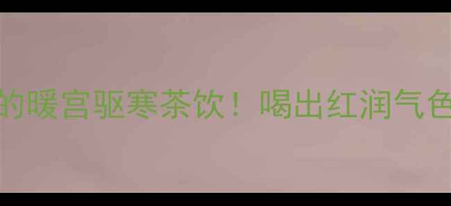 图片 黑糖玫瑰姜茶｜女生必喝的暖宫驱寒茶饮！喝出红润气色+调理内分泌的黄金配方2