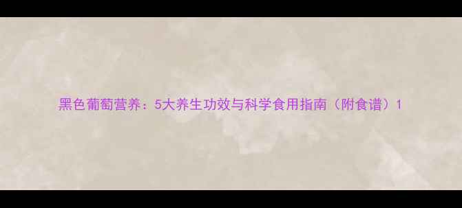 图片 黑色葡萄营养：5大养生功效与科学食用指南（附食谱）1
