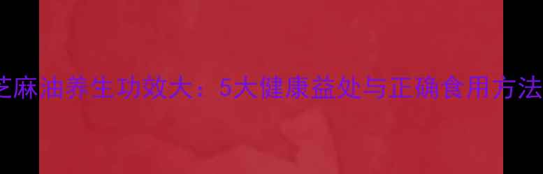 图片 黑芝麻油养生功效大：5大健康益处与正确食用方法全1
