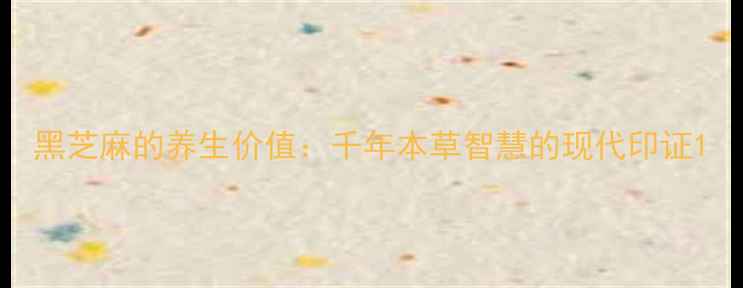 图片 黑芝麻的养生价值：千年本草智慧的现代印证1