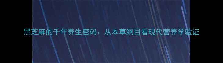 图片 黑芝麻的千年养生密码：从本草纲目看现代营养学验证