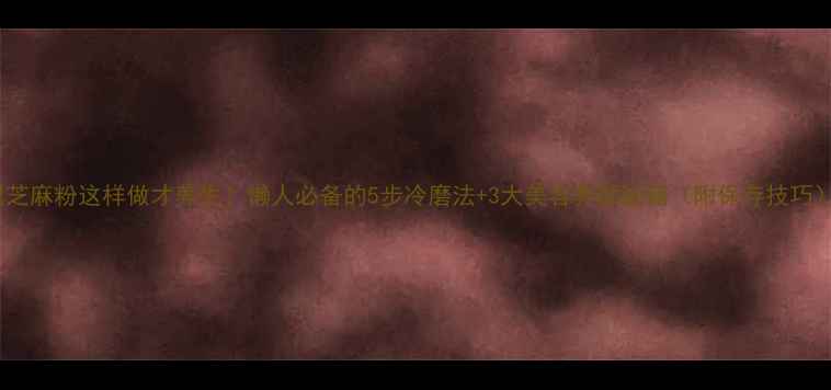 图片 黑芝麻粉这样做才养生！懒人必备的5步冷磨法+3大美容养颜秘籍（附保存技巧）2