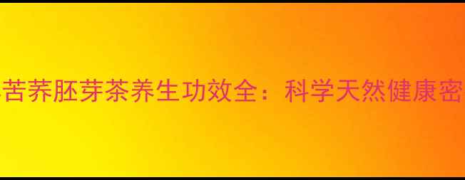 图片 黑苦荞胚芽茶养生功效全：科学天然健康密码