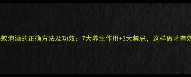 图片 黑蚂蚁泡酒的正确方法及功效：7大养生作用+3大禁忌，这样做才有效！2