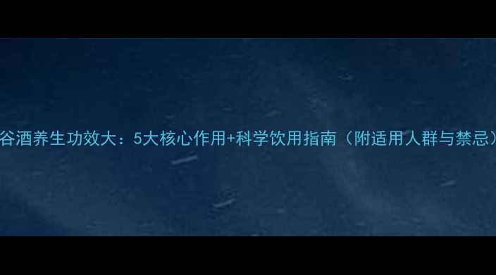 图片 黑谷酒养生功效大：5大核心作用+科学饮用指南（附适用人群与禁忌）2