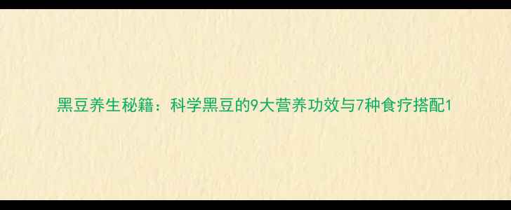 图片 黑豆养生秘籍：科学黑豆的9大营养功效与7种食疗搭配1