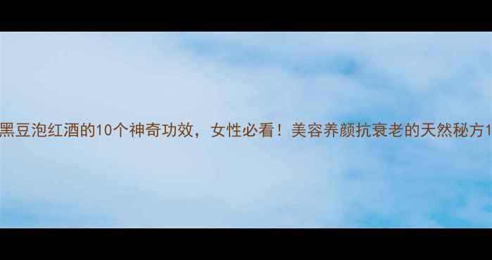 图片 黑豆泡红酒的10个神奇功效，女性必看！美容养颜抗衰老的天然秘方1