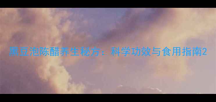 图片 黑豆泡陈醋养生秘方：科学功效与食用指南2