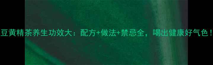 图片 黑豆黄精茶养生功效大：配方+做法+禁忌全，喝出健康好气色！1