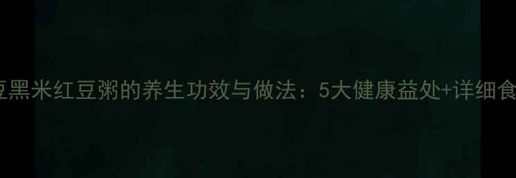 图片 黑豆黑米红豆粥的养生功效与做法：5大健康益处+详细食谱1