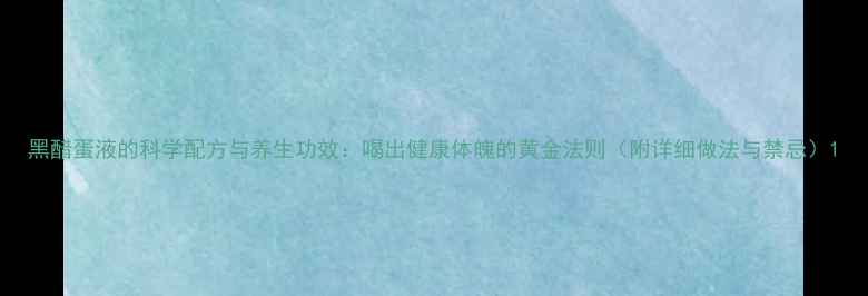 图片 黑醋蛋液的科学配方与养生功效：喝出健康体魄的黄金法则（附详细做法与禁忌）1