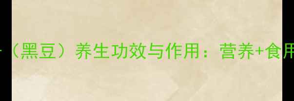 图片 黑顺子（黑豆）养生功效与作用：营养+食用指南2