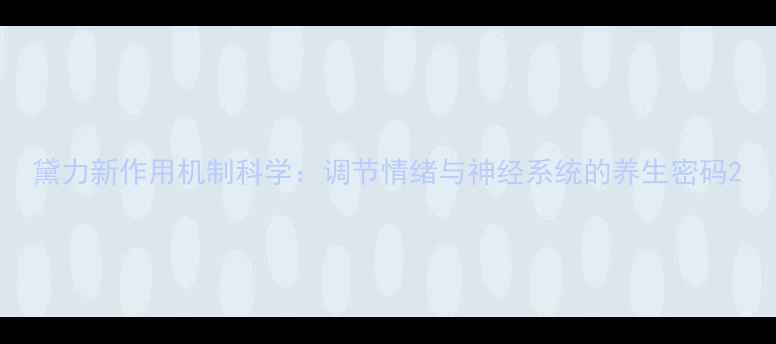 图片 黛力新作用机制科学：调节情绪与神经系统的养生密码2