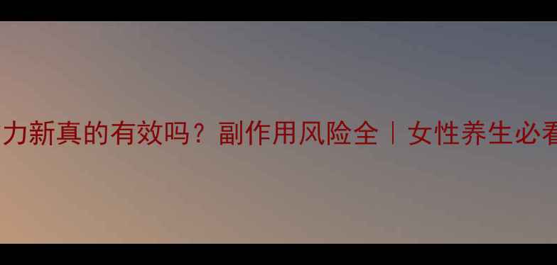 图片 黛力新真的有效吗？副作用风险全｜女性养生必看1