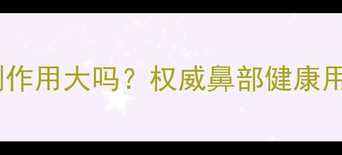 图片 鼻医生喷剂副作用大吗？权威鼻部健康用药安全指南1