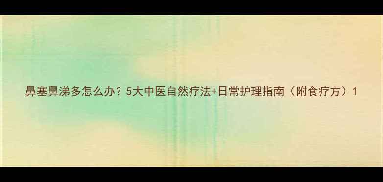 图片 鼻塞鼻涕多怎么办？5大中医自然疗法+日常护理指南（附食疗方）1