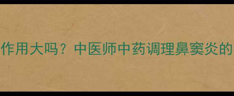 图片 鼻渊软胶囊副作用大吗？中医师中药调理鼻窦炎的3大安全原则1