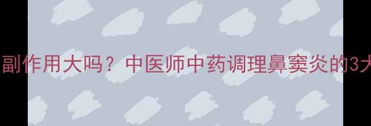 图片 鼻渊软胶囊副作用大吗？中医师中药调理鼻窦炎的3大安全原则2