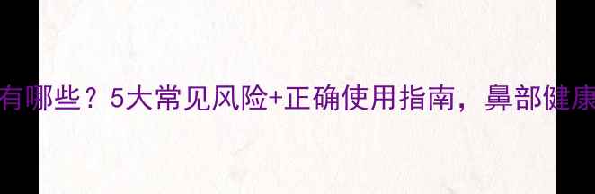 图片 鼻滴液副作用有哪些？5大常见风险+正确使用指南，鼻部健康别踩坑！👃💊