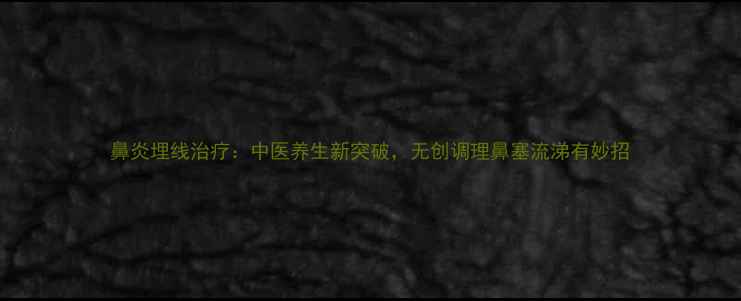 图片 鼻炎埋线治疗：中医养生新突破，无创调理鼻塞流涕有妙招