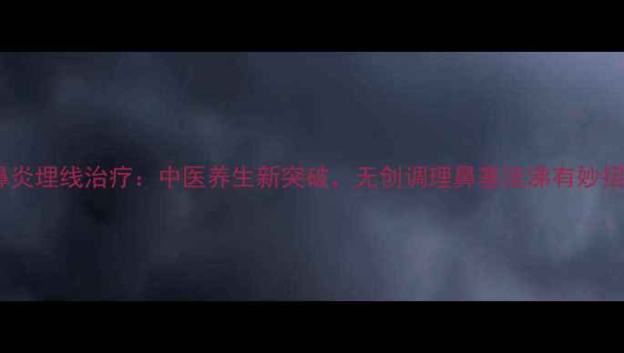 图片 鼻炎埋线治疗：中医养生新突破，无创调理鼻塞流涕有妙招1