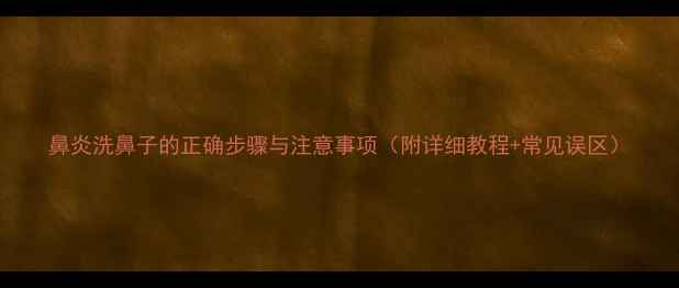 图片 鼻炎洗鼻子的正确步骤与注意事项（附详细教程+常见误区）
