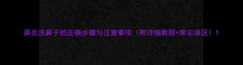 图片 鼻炎洗鼻子的正确步骤与注意事项（附详细教程+常见误区）1