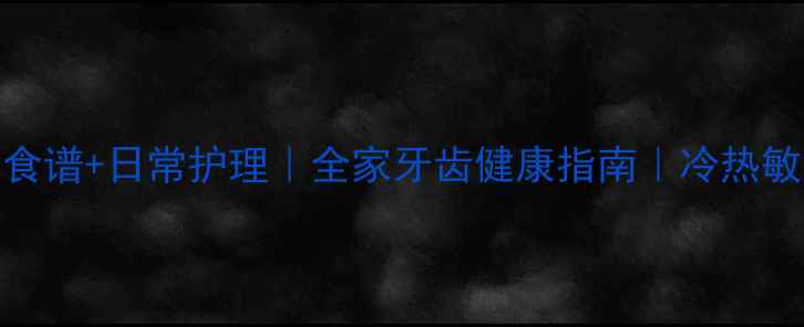 图片 龋病自测+养生食谱+日常护理｜全家牙齿健康指南｜冷热敏感牙齿必看！1