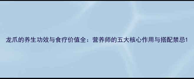 图片 龙爪的养生功效与食疗价值全：营养师的五大核心作用与搭配禁忌1