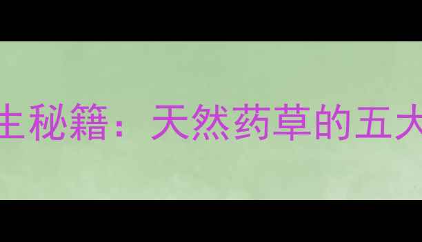 图片 龙胆草和黄芩养生秘籍：天然药草的五大功效与搭配指南