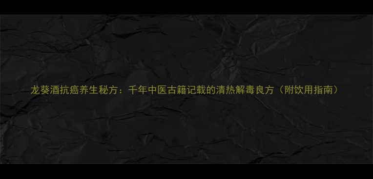 图片 龙葵酒抗癌养生秘方：千年中医古籍记载的清热解毒良方（附饮用指南）