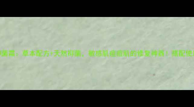图片 龙马益肤宁抑菌霜：草本配方+天然抑菌，敏感肌痘痘肌的修复神器！搭配使用指南与成分