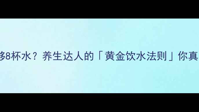 图片 🌊每天喝够8杯水？养生达人的「黄金饮水法则」你真的懂吗！1